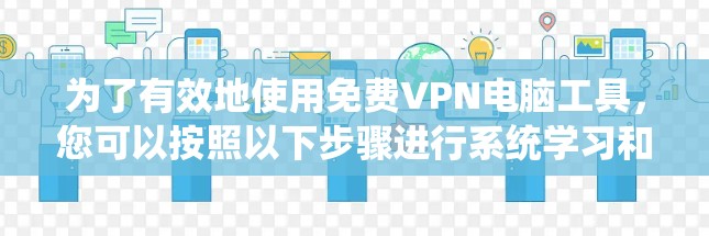 为了有效地使用免费VPN电脑工具,您可以按照以下步骤进行系统学习和实践 为了有效地使用免费VPN电脑工具,您可以按照以下步骤进行系统学习和实践