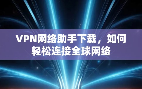 VPN网络助手下载,如何轻松连接全球网络 VPN网络助手下载,如何轻松连接全球网络