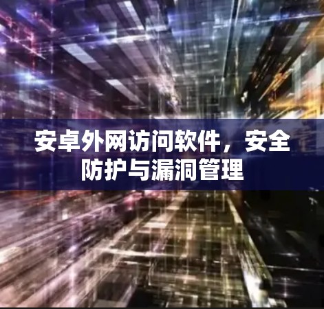 安卓外网访问软件,安全防护与漏洞管理 安卓外网访问软件,安全防护与漏洞管理