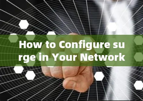 How to Configure surge in Your Network:A Comprehensive Guide How to Configure surge in Your Network:A Comprehensive Guide
