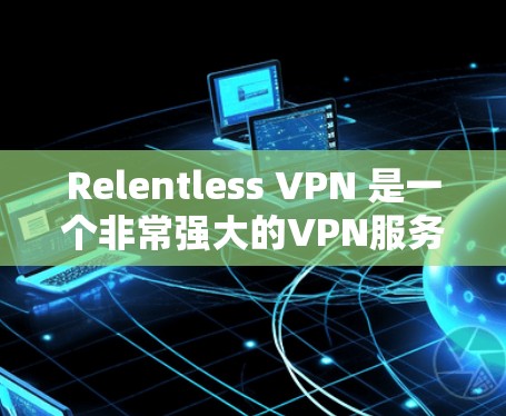 Relentless VPN 是一个非常强大的VPN服务,适合需要长时间保持一个稳定的网络环境的用户。它提供多种防护模式,支持复杂的安全级别设置,适合对安全要求高的用户。以下是详细的评测和建议 Relentless VPN 是一个非常强大的VPN服务,适合需要长时间保持一个稳定的网络环境的用户。它提供多种防护模式,支持复杂的安全级别设置,适合对安全要求高的用户。以下是详细的评测和建议