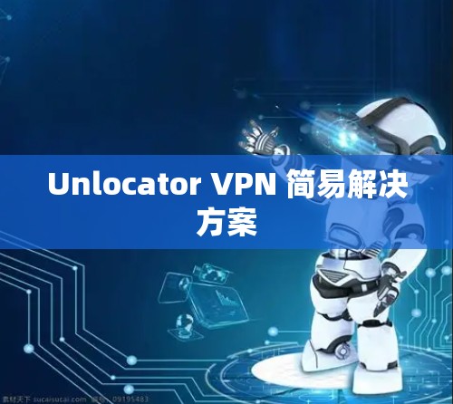 Unlocator VPN 简易解决方案 Unlocator VPN 简易解决方案