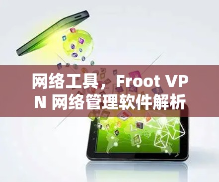 网络工具,Froot VPN 网络管理软件解析 网络工具,Froot VPN 网络管理软件解析