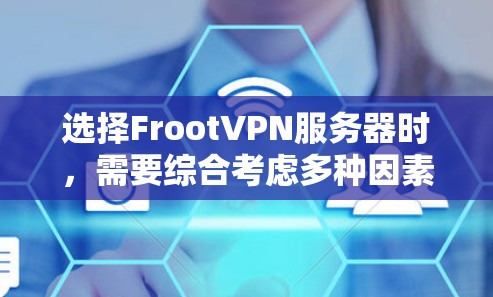 选择FrootVPN服务器时，需要综合考虑多种因素，包括服务器的类型、功能、安全性、速度、兼容性以及付费或免费的选项。以下是一些关键点和推荐，帮助你选择合适的FrootVPN服务器