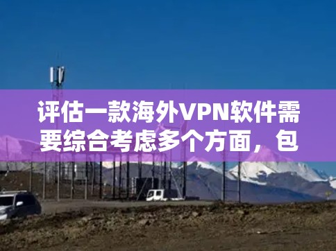 评估一款海外VPN软件需要综合考虑多个方面,包括安全性、功能强大性、速度、隐私保护、稳定性、用户界面、价格以及是否适合特定的使用场景。以下是针对这款假设的海外VPN软件的评测 评估一款海外VPN软件需要综合考虑多个方面,包括安全性、功能强大性、速度、隐私保护、稳定性、用户界面、价格以及是否适合特定的使用场景。以下是针对这款假设的海外VPN软件的评测