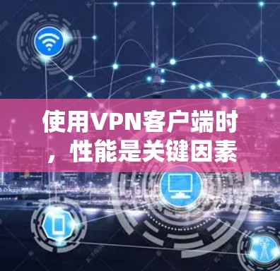 使用VPN客户端时,性能是关键因素之一,需要综合考虑响应速度、稳定性和安全性。以下是对VPN客户端性能的详细分析和建议 使用VPN客户端时,性能是关键因素之一,需要综合考虑响应速度、稳定性和安全性。以下是对VPN客户端性能的详细分析和建议