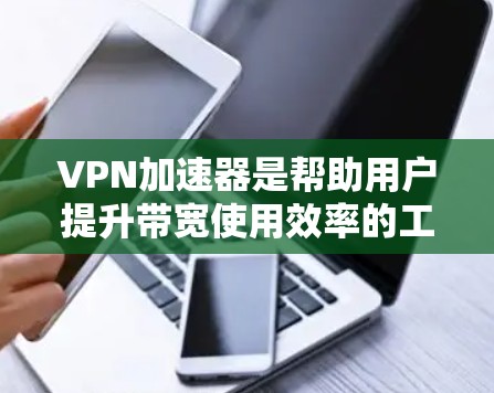 VPN加速器是帮助用户提升带宽使用效率的工具,通常分为高速和稳定两类。以下是几种常见的VPN加速器及其特点 VPN加速器是帮助用户提升带宽使用效率的工具,通常分为高速和稳定两类。以下是几种常见的VPN加速器及其特点