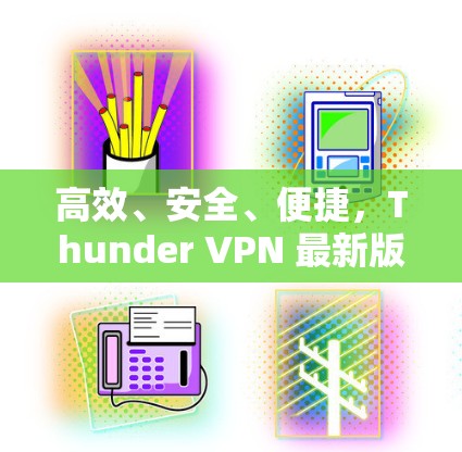 高效、安全、便捷,Thunder VPN 最新版本 高效、安全、便捷,Thunder VPN 最新版本