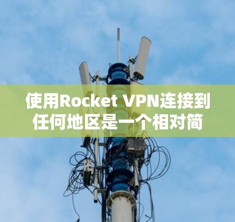 使用Rocket VPN连接到任何地区是一个相对简单的过程,以下是一些详细的步骤指南 使用Rocket VPN连接到任何地区是一个相对简单的过程,以下是一些详细的步骤指南