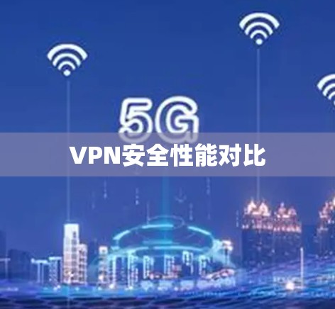 VPN安全性能对比 VPN安全性能对比