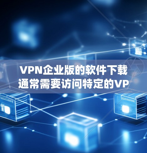 VPN企业版的软件下载通常需要访问特定的VPN服务提供商(如OpenVPN、Vinted、Netn Guard等)以下是一些常见的VPN企业版软件下载链接和方法建议 VPN企业版的软件下载通常需要访问特定的VPN服务提供商(如OpenVPN、Vinted、Netn Guard等)以下是一些常见的VPN企业版软件下载链接和方法建议