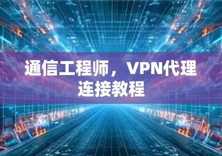 通信工程师,VPN代理连接教程 通信工程师,VPN代理连接教程