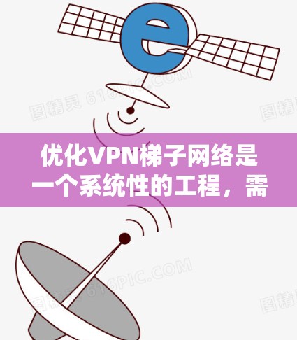 优化VPN梯子网络是一个系统性的工程,需要从多个方面入手,确保每个环节都得到准确的评估和优化。以下是一步步的优化建议 优化VPN梯子网络是一个系统性的工程,需要从多个方面入手,确保每个环节都得到准确的评估和优化。以下是一步步的优化建议