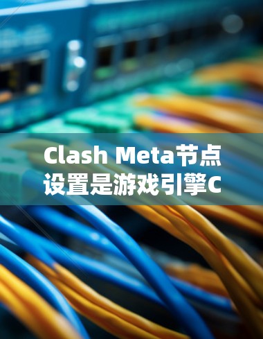Clash Meta节点设置是游戏引擎Clash Meta中管理场景和节点的重要部分。以下是对节点设置的详细分析 Clash Meta节点设置是游戏引擎Clash Meta中管理场景和节点的重要部分。以下是对节点设置的详细分析