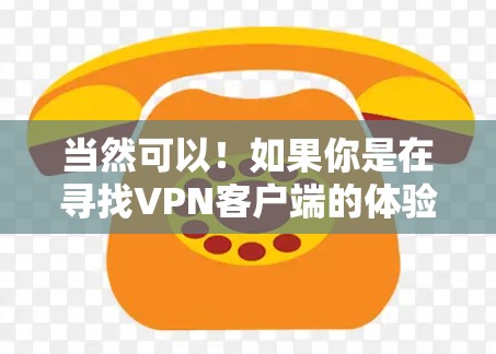 当然可以!如果你是在寻找VPN客户端的体验,以下是一些关键点和体验 当然可以!如果你是在寻找VPN客户端的体验,以下是一些关键点和体验
