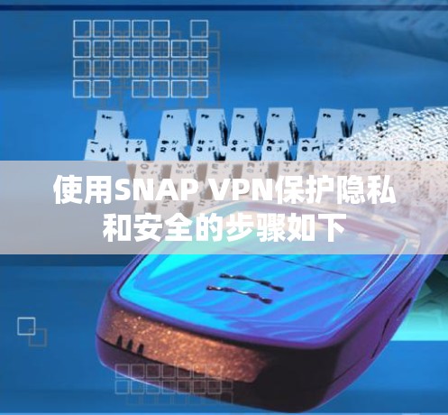 使用SNAP VPN保护隐私和安全的步骤如下 使用SNAP VPN保护隐私和安全的步骤如下
