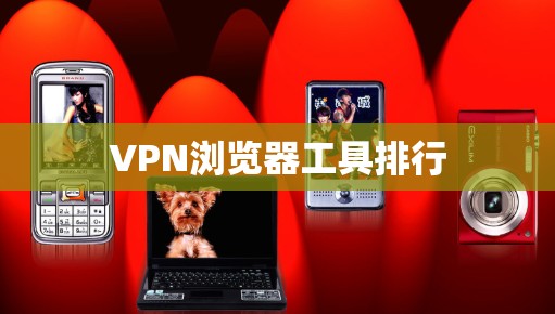 VPN浏览器工具排行 VPN浏览器工具排行