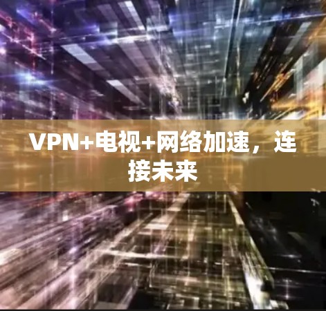 VPN+电视+网络加速,连接未来 VPN+电视+网络加速,连接未来