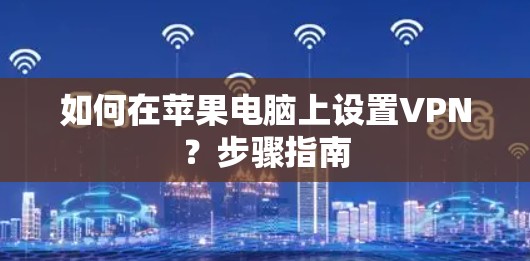 如何在苹果电脑上设置VPN?步骤指南 如何在苹果电脑上设置VPN?步骤指南