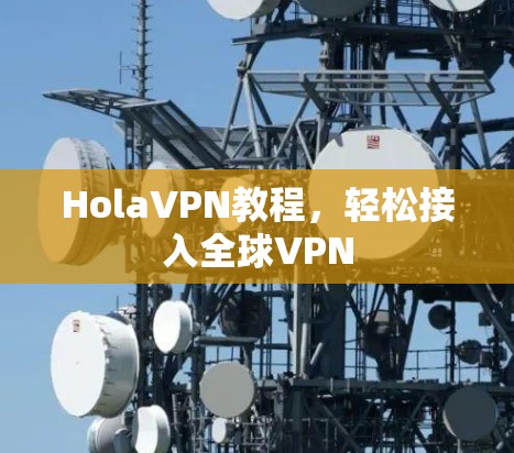 HolaVPN教程,轻松接入全球VPN HolaVPN教程,轻松接入全球VPN