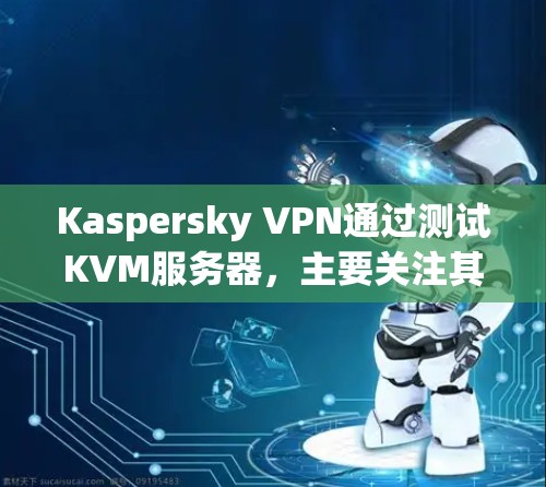 Kaspersky VPN通过测试KVM服务器,主要关注其性能和稳定性。以下是详细的分析和建议 Kaspersky VPN通过测试KVM服务器,主要关注其性能和稳定性。以下是详细的分析和建议