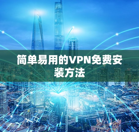 简单易用的VPN免费安装方法 简单易用的VPN免费安装方法