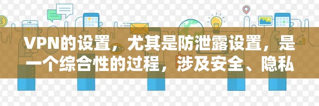 VPN的设置,尤其是防泄露设置,是一个综合性的过程,涉及安全、隐私和用户控制等多个方面。以下是VPN防泄露设置的关键步骤和注意事项 VPN的设置,尤其是防泄露设置,是一个综合性的过程,涉及安全、隐私和用户控制等多个方面。以下是VPN防泄露设置的关键步骤和注意事项