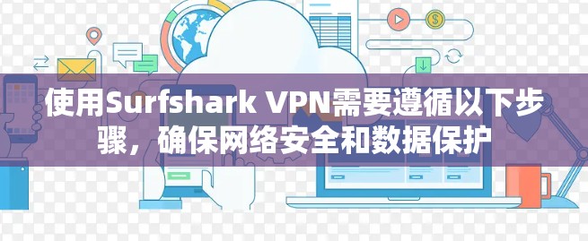 使用Surfshark VPN需要遵循以下步骤,确保网络安全和数据保护 使用Surfshark VPN需要遵循以下步骤,确保网络安全和数据保护
