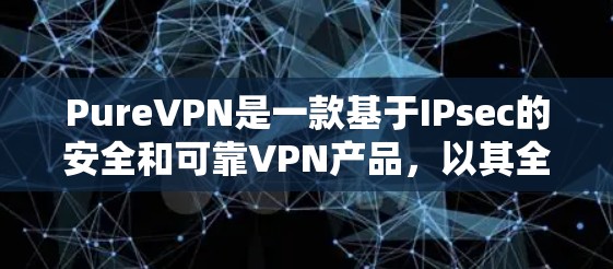 PureVPN是一款基于IPsec的安全和可靠VPN产品,以其全面的功能、高安全性和兼容性著称。以下是对其使用体验的详细分析 PureVPN是一款基于IPsec的安全和可靠VPN产品,以其全面的功能、高安全性和兼容性著称。以下是对其使用体验的详细分析