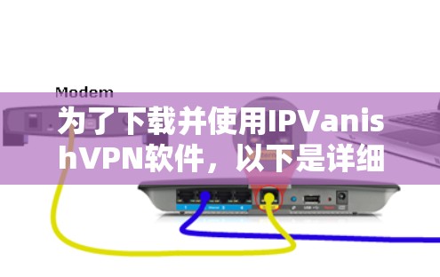 为了下载并使用IPVanishVPN软件,以下是详细的步骤指南 为了下载并使用IPVanishVPN软件,以下是详细的步骤指南