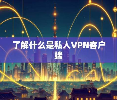 了解什么是私人VPN客户端 了解什么是私人VPN客户端