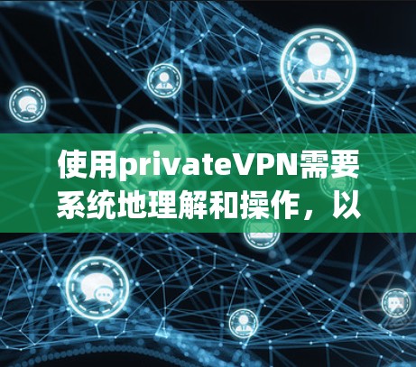 使用privateVPN需要系统地理解和操作,以下是一个详细的步骤指南 使用privateVPN需要系统地理解和操作,以下是一个详细的步骤指南