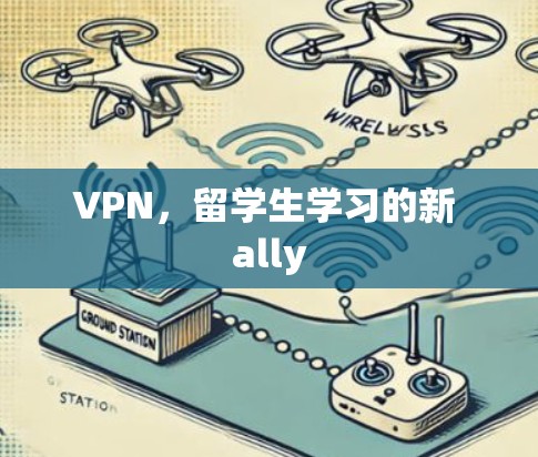 VPN,留学生学习的新 ally VPN,留学生学习的新 ally