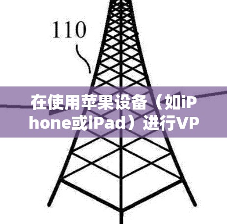 在使用苹果设备(如iPhone或iPad)进行VPN时,以下是设置VPN步骤的指南 在使用苹果设备(如iPhone或iPad)进行VPN时,以下是设置VPN步骤的指南