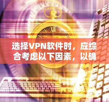 选择VPN软件时,应综合考虑以下因素,以确保安全、性能和适用性 选择VPN软件时,应综合考虑以下因素,以确保安全、性能和适用性