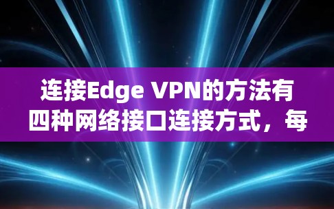 连接Edge VPN的方法有四种网络接口连接方式,每种连接方式都有不同的步骤和注意事项。以下是详细的步骤说明 连接Edge VPN的方法有四种网络接口连接方式,每种连接方式都有不同的步骤和注意事项。以下是详细的步骤说明