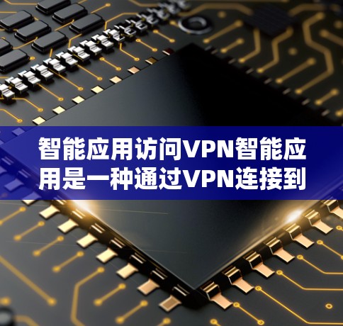 智能应用访问VPN智能应用是一种通过VPN连接到外部服务器,然后运行在智能应用设备上的技术。这些应用通常具备智能功能,如语音识别、智能控制、数据分析等功能。以下是关于该主题的详细分析 智能应用访问VPN智能应用是一种通过VPN连接到外部服务器,然后运行在智能应用设备上的技术。这些应用通常具备智能功能,如语音识别、智能控制、数据分析等功能。以下是关于该主题的详细分析