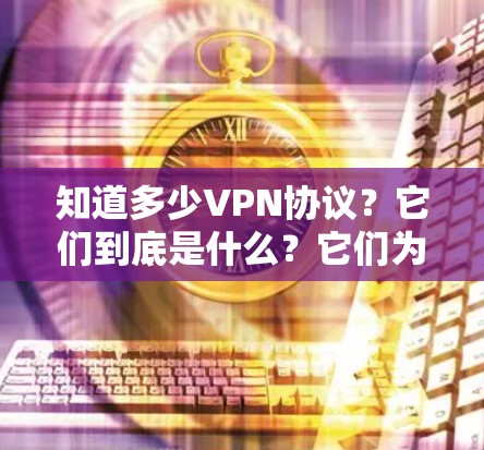 知道多少VPN协议?它们到底是什么?它们为什么重要?它们如何帮助你在数字网络中更安心? 知道多少VPN协议?它们到底是什么?它们为什么重要?它们如何帮助你在数字网络中更安心?