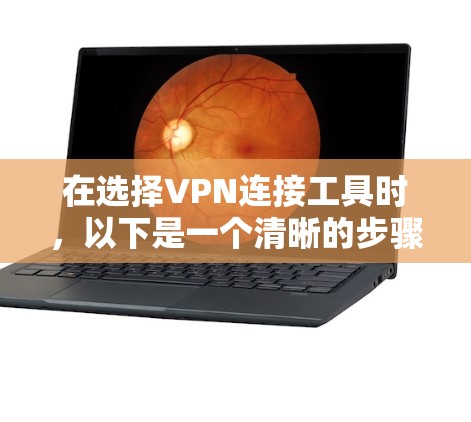 在选择VPN连接工具时,以下是一个清晰的步骤指南,帮助你做出明智的选择 在选择VPN连接工具时,以下是一个清晰的步骤指南,帮助你做出明智的选择