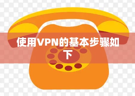 使用VPN的基本步骤如下 使用VPN的基本步骤如下