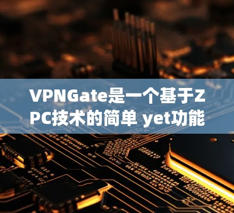 VPNGate是一个基于ZPC技术的简单 yet功能丰富、易于使用的VPN服务。以下是其功能和使用指南的详细总结 VPNGate是一个基于ZPC技术的简单 yet功能丰富、易于使用的VPN服务。以下是其功能和使用指南的详细总结