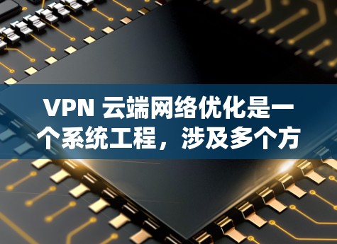 VPN 云端网络优化是一个系统工程,涉及多个方面,从设备配置到安全测试,从加密设置到存储管理。以下是一个逐步优化 VPN 云端网络的建议 VPN 云端网络优化是一个系统工程,涉及多个方面,从设备配置到安全测试,从加密设置到存储管理。以下是一个逐步优化 VPN 云端网络的建议