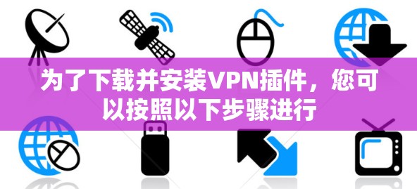 为了下载并安装VPN插件,您可以按照以下步骤进行 为了下载并安装VPN插件,您可以按照以下步骤进行