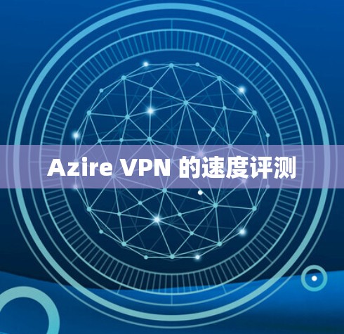 Azire VPN 的速度评测 Azire VPN 的速度评测