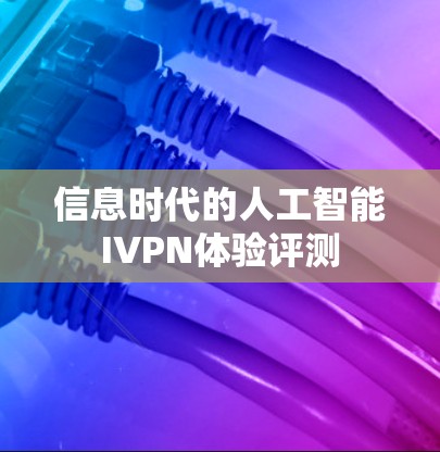 信息时代的人工智能IVPN体验评测 信息时代的人工智能IVPN体验评测