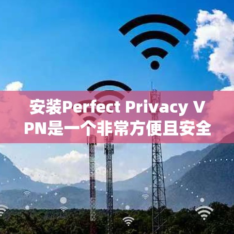 安装Perfect Privacy VPN是一个非常方便且安全的VPN解决方案。以下是一个详细的安装和使用教程 安装Perfect Privacy VPN是一个非常方便且安全的VPN解决方案。以下是一个详细的安装和使用教程
