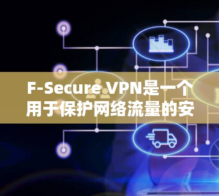 F-Secure VPN是一个用于保护网络流量的安全VPN解决方案。以下是下载F-Secure VPN的具体步骤 F-Secure VPN是一个用于保护网络流量的安全VPN解决方案。以下是下载F-Secure VPN的具体步骤