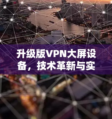 升级版VPN大屏设备,技术革新与实际应用 升级版VPN大屏设备,技术革新与实际应用