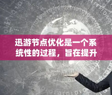 迅游节点优化是一个系统性的过程,旨在提升迅游(迅游云)平台中节点的性能和效率。以下是对节点优化的详细总结 迅游节点优化是一个系统性的过程,旨在提升迅游(迅游云)平台中节点的性能和效率。以下是对节点优化的详细总结