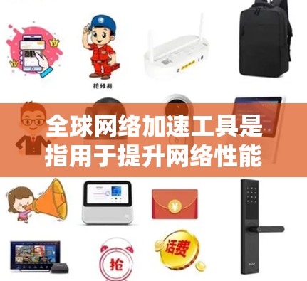 全球网络加速工具是指用于提升网络性能的技术，通常通过调整数据流量分配，让主要应用和任务使用更多的带宽，而其他任务稍后处理。这些工具可以帮助用户在有限的带宽环境中获得更好的网络体验